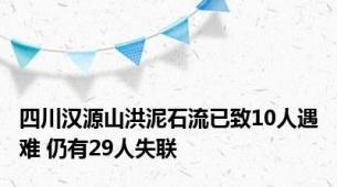 四川汉源山洪泥石流已致10人遇难 仍有29人失联