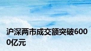 沪深两市成交额突破6000亿元