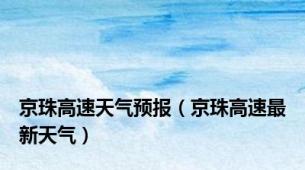 京珠高速天气预报（京珠高速最新天气）