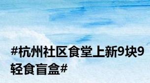 #杭州社区食堂上新9块9轻食盲盒#