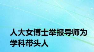 人大女博士举报导师为学科带头人