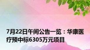 7月22日午间公告一览：华康医疗预中标6305万元项目
