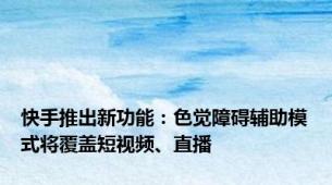 快手推出新功能：色觉障碍辅助模式将覆盖短视频、直播