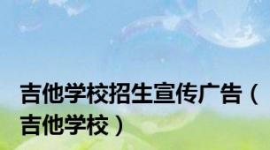 吉他学校招生宣传广告（吉他学校）