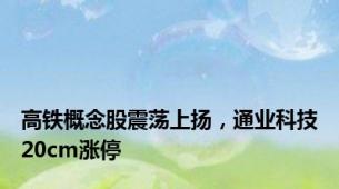 高铁概念股震荡上扬，通业科技20cm涨停