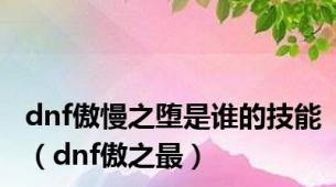 dnf傲慢之堕是谁的技能（dnf傲之最）