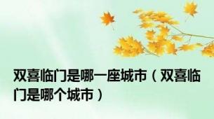 双喜临门是哪一座城市（双喜临门是哪个城市）
