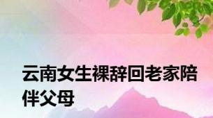 云南女生裸辞回老家陪伴父母