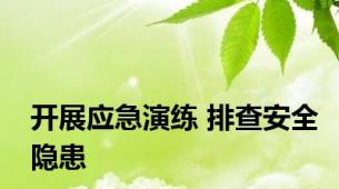 开展应急演练 排查安全隐患