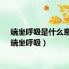 端坐呼吸是什么意思（端坐呼吸）