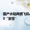 国产水陆两栖飞机AG600“获签”