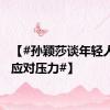 【#孙颖莎谈年轻人如何应对压力#】