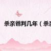 杀亲爸判几年（杀亲）