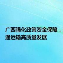 广西强化政策资金保障,助推交通运输高质量发展