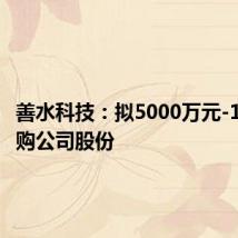 善水科技：拟5000万元-1亿元回购公司股份
