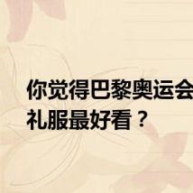 你觉得巴黎奥运会哪国礼服最好看？