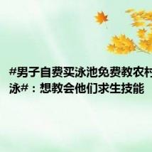 #男子自费买泳池免费教农村孩子游泳#:想教会他们求生技能