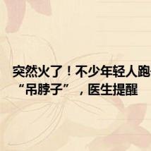 突然火了!不少年轻人跑去医院“吊脖子”,医生提醒