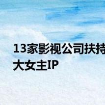 13家影视公司扶持优质大女主IP
