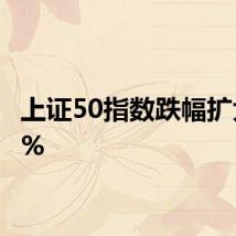 上证50指数跌幅扩大至1%