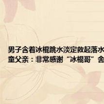 男子含着冰棍跳水淡定救起落水女童 女童父亲:非常感谢“冰棍哥”舍身救人