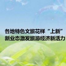 各地特色文旅花样“上新” 新场景新业态激发旅游经济新活力