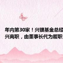 年内第30家！兴银基金总经理赵建兴离职，由董事长代为履职