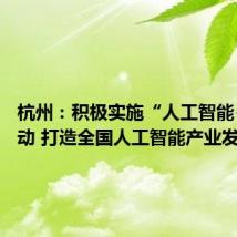 杭州:积极实施“人工智能+”行动 打造全国人工智能产业发展高地