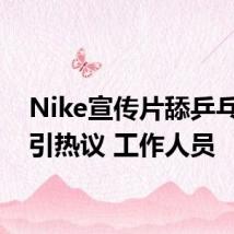 Nike宣传片舔乒乓球拍引热议 工作人员