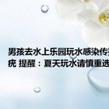 男孩去水上乐园玩水感染传染性软疣 提醒:夏天玩水请慎重选择场所