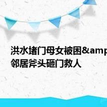 洪水堵门母女被困&#32;邻居斧头砸门救人
