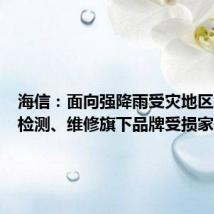 海信:面向强降雨受灾地区,免费检测、维修旗下品牌受损家电