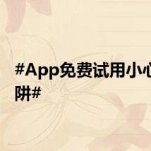 #App免费试用小心有陷阱#