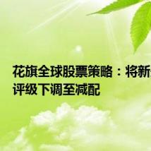 花旗全球股票策略：将新兴市场评级下调至减配