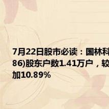 7月22日股市必读:国林科技(300786)股东户数1.41万户,较上期增加10.89%