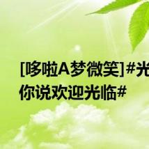 [哆啦A梦微笑]#光良对你说欢迎光临#