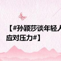 【#孙颖莎谈年轻人如何应对压力#】