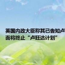 英国内政大臣称其已告知卢旺达方面将终止“卢旺达计划”