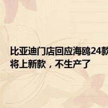 比亚迪门店回应海鸥24款停产:将上新款,不生产了