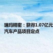 瑞玛精密:获得1.07亿元新能源汽车产品项目定点