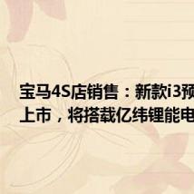 宝马4S店销售:新款i3预计9月上市,将搭载亿纬锂能电池