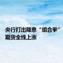 央行打出降息“组合拳”，国债期货全线上涨