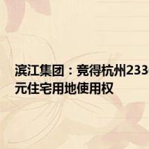 滨江集团:竞得杭州233686万元住宅用地使用权