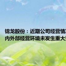锦龙股份:近期公司经营情况正常 内外部经营环境未发生重大变化