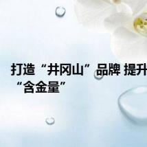 打造“井冈山”品牌 提升农产品“含金量”