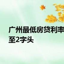 广州最低房贷利率已降至2字头