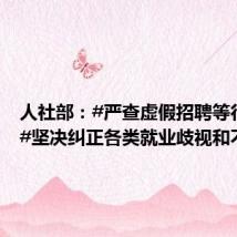 人社部:#严查虚假招聘等行为#,#坚决纠正各类就业歧视和不合
