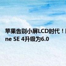 苹果告别小屏LCD时代!曝iPhone SE 4升级为6.0