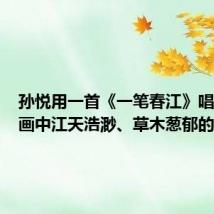 孙悦用一首《一笔春江》唱出了古画中江天浩渺、草木葱郁的早春