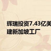 辉瑞投资7.43亿美元扩建新加坡工厂